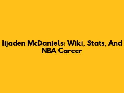Iijaden McDaniels: Wiki, Stats, And NBA Career