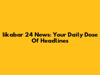 Iikabar 24 News: Your Daily Dose Of Headlines