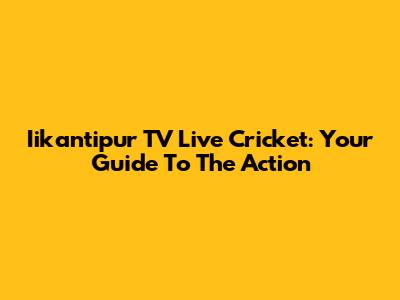Iikantipur TV Live Cricket: Your Guide To The Action