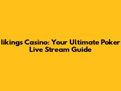 Iikings Casino: Your Ultimate Poker Live Stream Guide