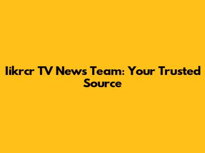 Iikrcr TV News Team: Your Trusted Source