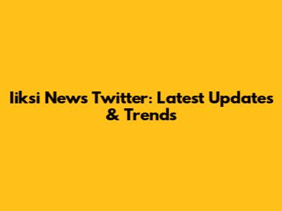 Iiksi News Twitter: Latest Updates & Trends