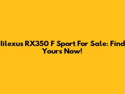 Iilexus RX350 F Sport For Sale: Find Yours Now!