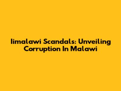 Iimalawi Scandals: Unveiling Corruption In Malawi