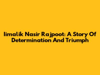 Iimalik Nasir Rajpoot: A Story Of Determination And Triumph