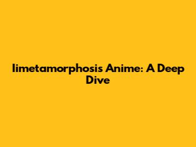 Iimetamorphosis Anime: A Deep Dive