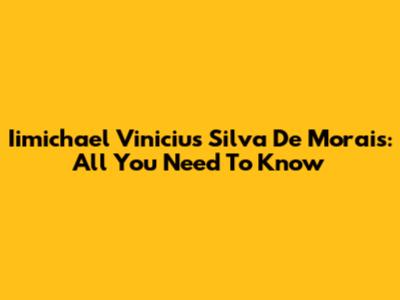 Iimichael Vinicius Silva De Morais: All You Need To Know