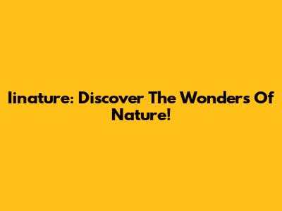 Iinature: Discover The Wonders Of Nature!