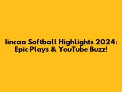 Iincaa Softball Highlights 2024: Epic Plays & YouTube Buzz!