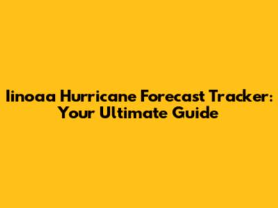 Iinoaa Hurricane Forecast Tracker: Your Ultimate Guide