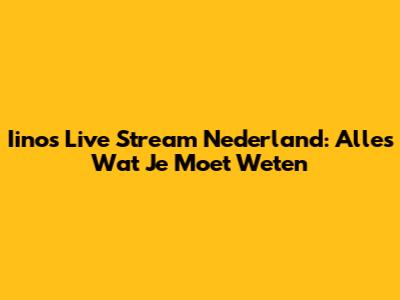 Iinos Live Stream Nederland: Alles Wat Je Moet Weten