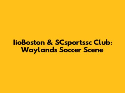 IioBoston & SCsportssc Club: Wayland's Soccer Scene