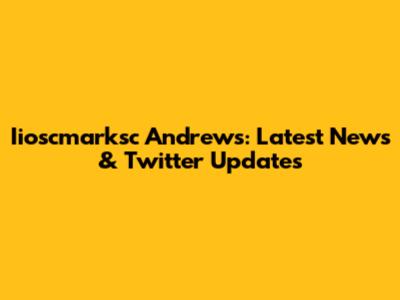 Iioscmarksc Andrews: Latest News & Twitter Updates
