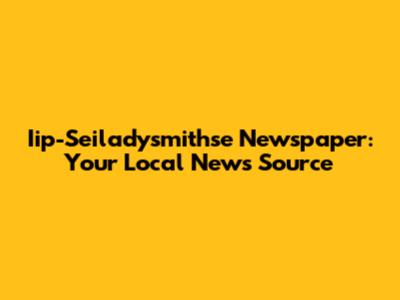 Iip-Seiladysmithse Newspaper: Your Local News Source