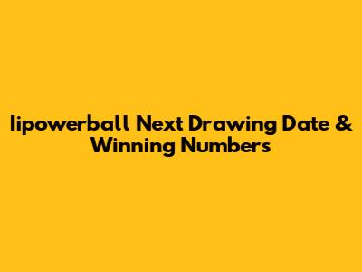 Iipowerball Next Drawing Date & Winning Numbers