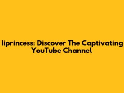 Iiprincess: Discover The Captivating YouTube Channel