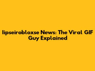 Iipseirobloxse News: The Viral GIF Guy Explained