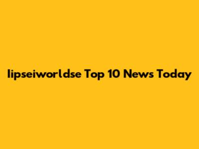 Iipseiworldse Top 10 News Today