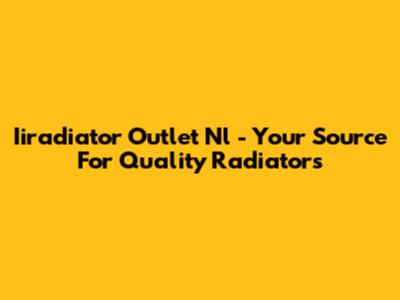 Iiradiator Outlet Nl - Your Source For Quality Radiators