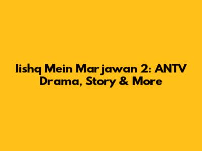 Iishq Mein Marjawan 2: ANTV Drama, Story & More