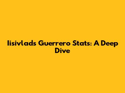 Iisivlads Guerrero Stats: A Deep Dive
