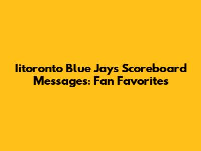 Iitoronto Blue Jays Scoreboard Messages: Fan Favorites