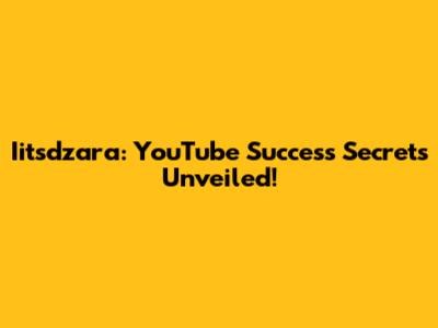 Iitsdzara: YouTube Success Secrets Unveiled!