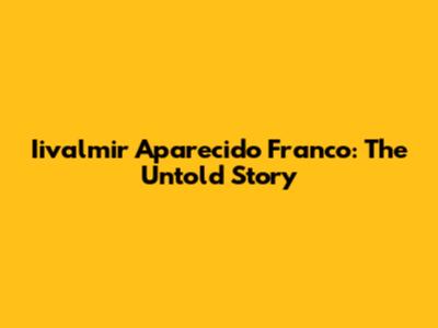 Iivalmir Aparecido Franco: The Untold Story