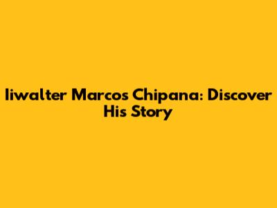 Iiwalter Marcos Chipana: Discover His Story