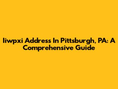 Iiwpxi Address In Pittsburgh, PA: A Comprehensive Guide
