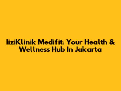 IiziKlinik Medifit: Your Health & Wellness Hub In Jakarta