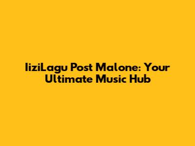 IiziLagu Post Malone: Your Ultimate Music Hub