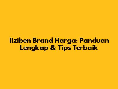 Iiziben Brand Harga: Panduan Lengkap & Tips Terbaik