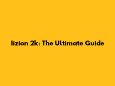 Iizion 2k: The Ultimate Guide