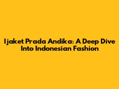 Ijaket Prada Andika: A Deep Dive Into Indonesian Fashion