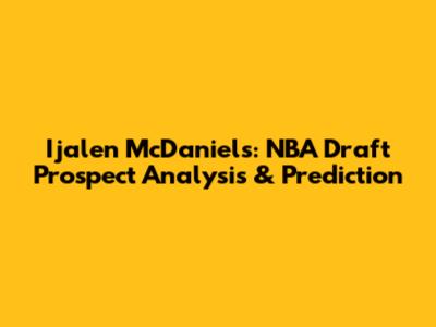 Ijalen McDaniels: NBA Draft Prospect Analysis & Prediction