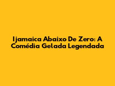 Ijamaica Abaixo De Zero: A Comédia Gelada Legendada