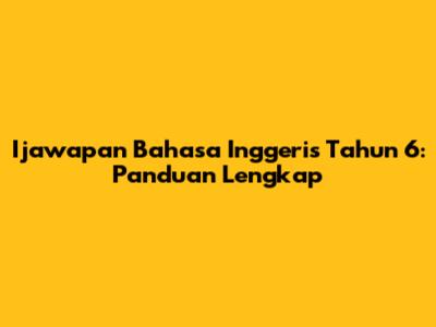 Ijawapan Bahasa Inggeris Tahun 6: Panduan Lengkap