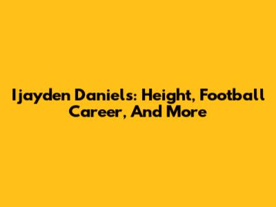 Ijayden Daniels: Height, Football Career, And More