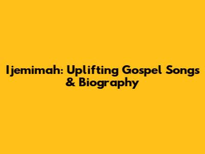 Ijemimah: Uplifting Gospel Songs & Biography