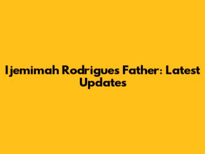Ijemimah Rodrigues' Father: Latest Updates