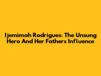 Ijemimah Rodrigues: The Unsung Hero And Her Father's Influence
