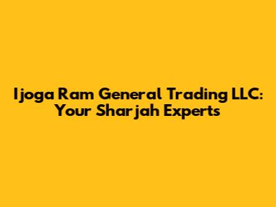 Ijoga Ram General Trading LLC: Your Sharjah Experts