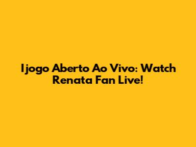 Ijogo Aberto Ao Vivo: Watch Renata Fan Live!