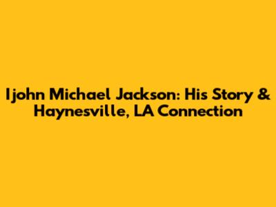 Ijohn Michael Jackson: His Story & Haynesville, LA Connection