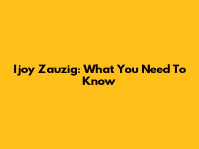 Ijoy Zauzig: What You Need To Know