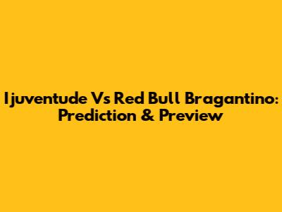 Ijuventude Vs Red Bull Bragantino: Prediction & Preview