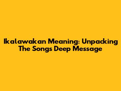 Ikalawakan Meaning: Unpacking The Song's Deep Message