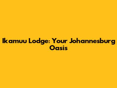 Ikamuu Lodge: Your Johannesburg Oasis
