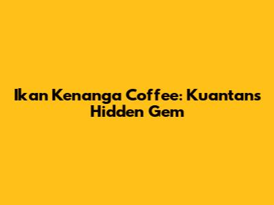 Ikan Kenanga Coffee: Kuantan's Hidden Gem